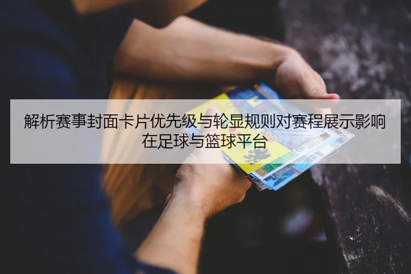 解析赛事封面卡片优先级与轮显规则对赛程展示影响在足球与篮球平台