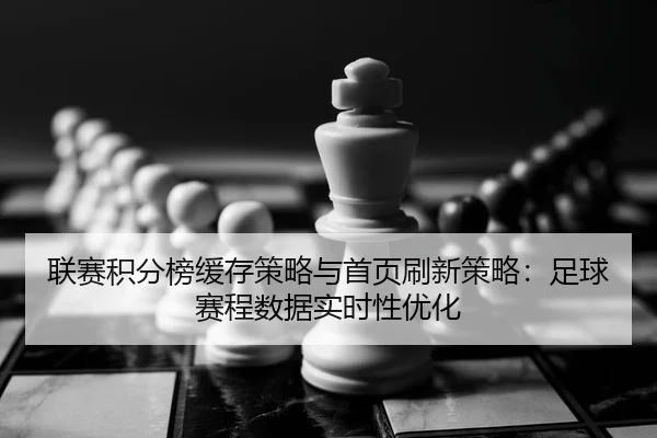 联赛积分榜缓存策略与首页刷新策略：足球赛程数据实时性优化