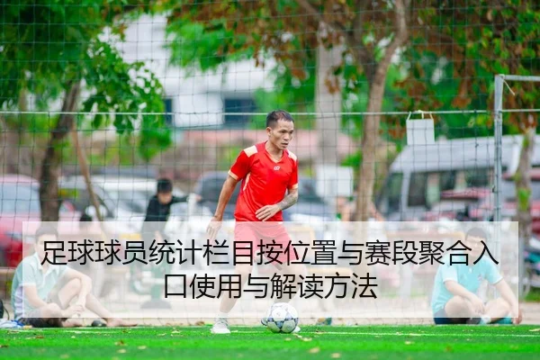 足球球员统计栏目按位置与赛段聚合入口使用与解读方法